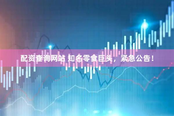 配资查询网站 知名零食巨头，紧急公告！